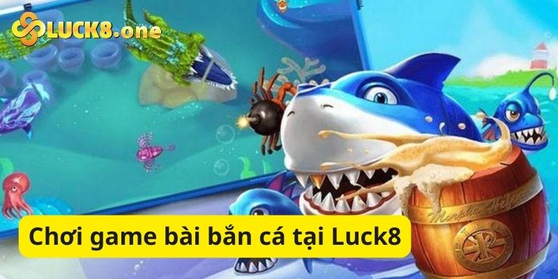 Chơi game bài bắn cá đổi thưởng hấp dẫn tại Luck8