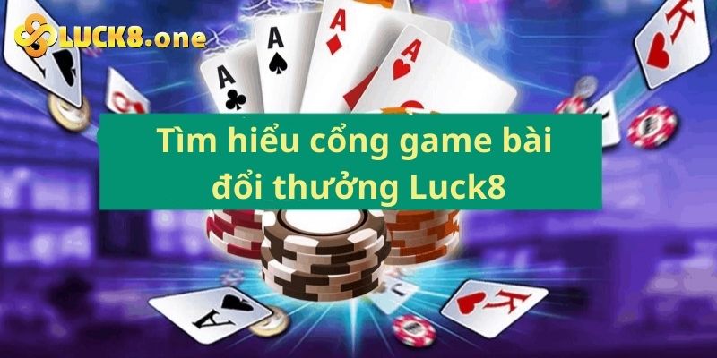 Tìm hiểu cổng game bài đổi thưởng trực tuyến Luck8